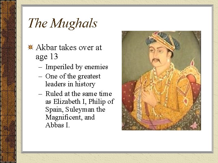 The Mughals Akbar takes over at age 13 – Imperiled by enemies – One
