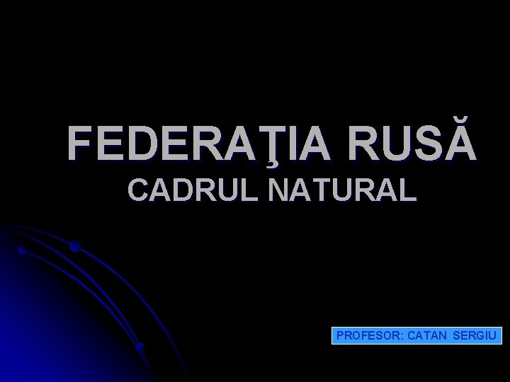 FEDERAŢIA RUSĂ CADRUL NATURAL PROFESOR: CATAN SERGIU 