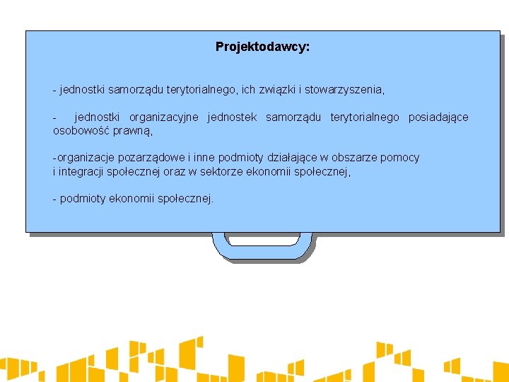 Projektodawcy: - jednostki samorządu terytorialnego, ich związki i stowarzyszenia, jednostki organizacyjne jednostek samorządu terytorialnego