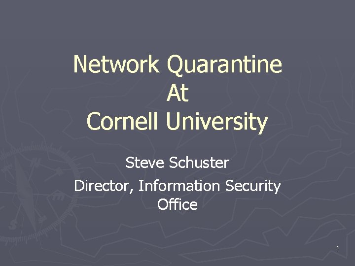 Network Quarantine At Cornell University Steve Schuster Director, Information Security Office 1 