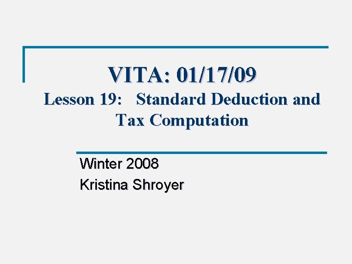 VITA: 01/17/09 Lesson 19: Standard Deduction and Tax Computation Winter 2008 Kristina Shroyer 