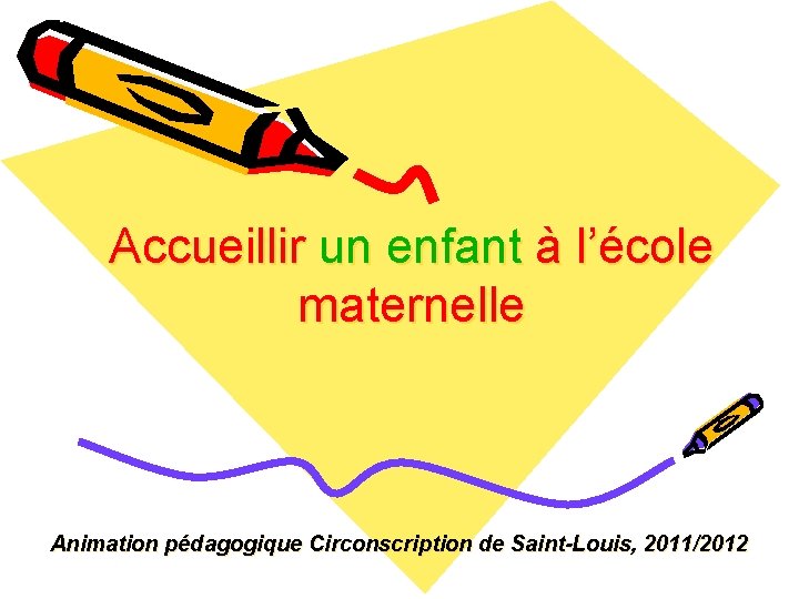 Accueillir un enfant à l’école maternelle Animation pédagogique Circonscription de Saint-Louis, 2011/2012 