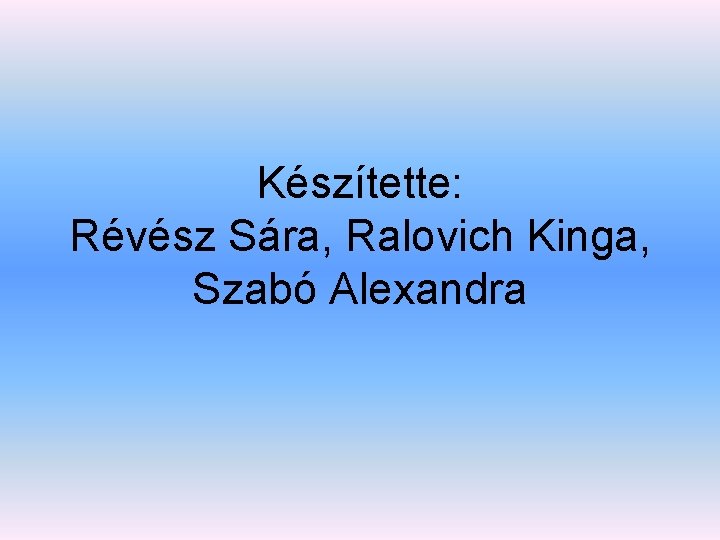 Készítette: Révész Sára, Ralovich Kinga, Szabó Alexandra 