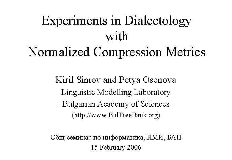 Experiments in Dialectology with Normalized Compression Metrics Kiril Simov and Petya Osenova Linguistic Modelling