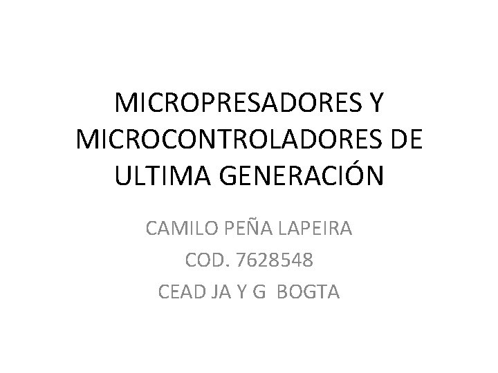 MICROPRESADORES Y MICROCONTROLADORES DE ULTIMA GENERACIÓN CAMILO PEÑA LAPEIRA COD. 7628548 CEAD JA Y