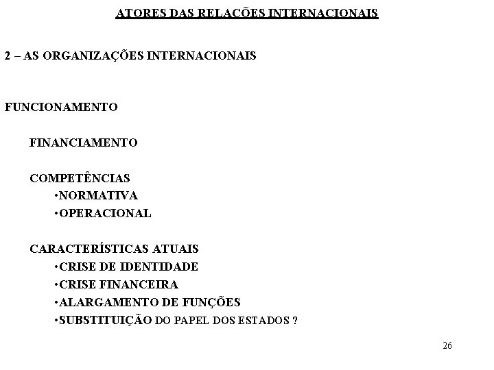 ATORES DAS RELAÇÕES INTERNACIONAIS 2 – AS ORGANIZAÇÕES INTERNACIONAIS FUNCIONAMENTO FINANCIAMENTO COMPETÊNCIAS • NORMATIVA