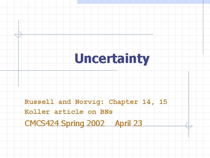 Uncertainty Russell and Norvig: Chapter 14, 15 Koller article on BNs CMCS 424 Spring