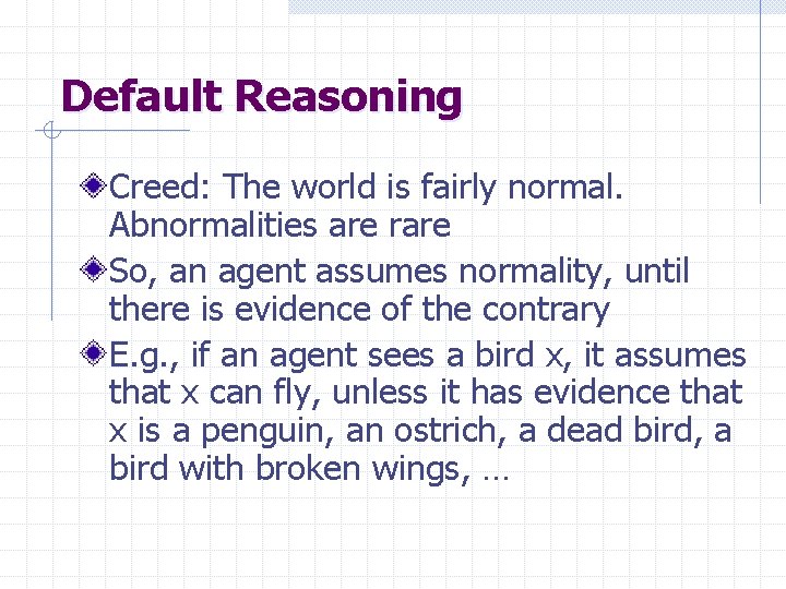 Default Reasoning Creed: The world is fairly normal. Abnormalities are rare So, an agent
