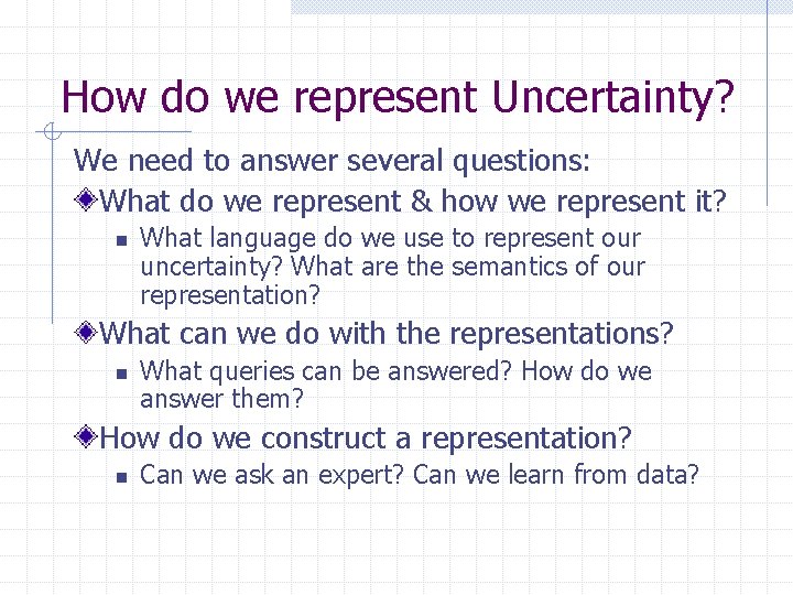 How do we represent Uncertainty? We need to answer several questions: What do we