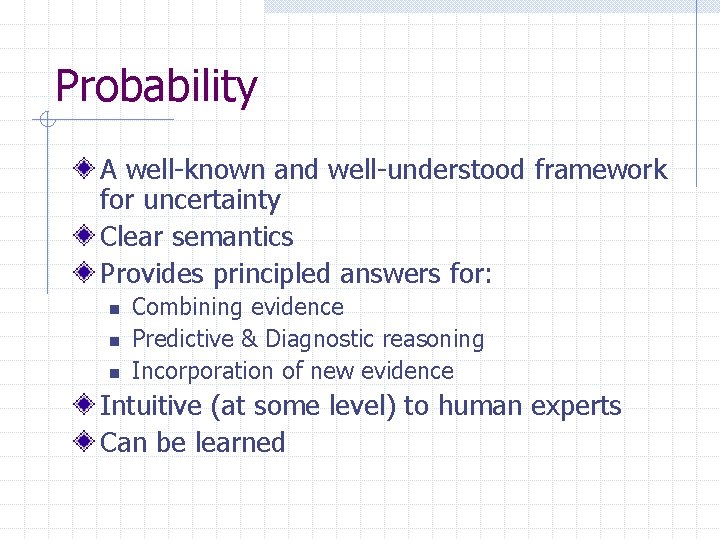 Probability A well-known and well-understood framework for uncertainty Clear semantics Provides principled answers for:
