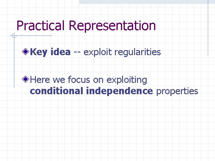 Practical Representation Key idea -- exploit regularities Here we focus on exploiting conditional independence