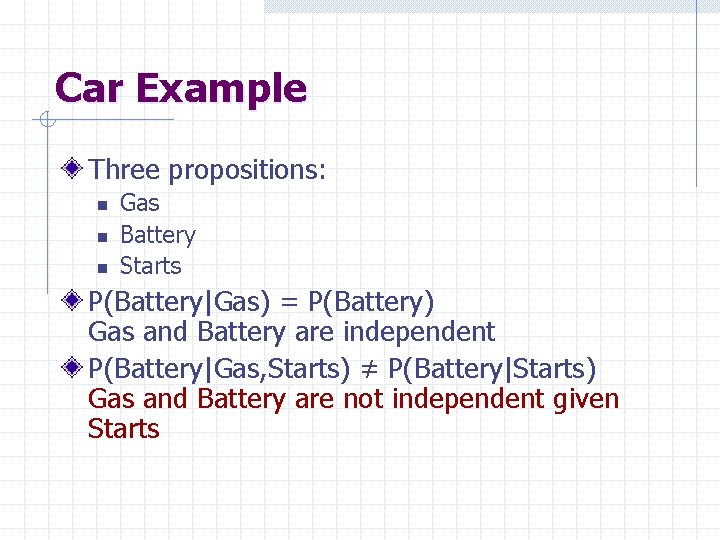 Car Example Three propositions: n n n Gas Battery Starts P(Battery|Gas) = P(Battery) Gas