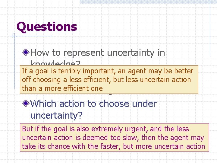 Questions How to represent uncertainty in knowledge? If a goal is terribly important, an