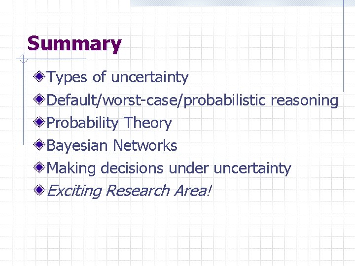 Summary Types of uncertainty Default/worst-case/probabilistic reasoning Probability Theory Bayesian Networks Making decisions under uncertainty