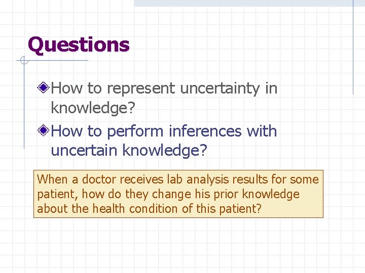 Questions How to represent uncertainty in knowledge? How to perform inferences with uncertain knowledge?