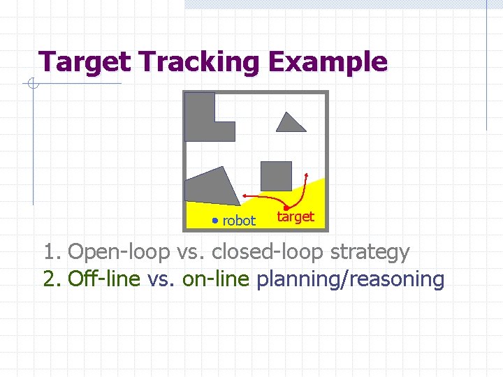 Target Tracking Example robot target 1. Open-loop vs. closed-loop strategy 2. Off-line vs. on-line