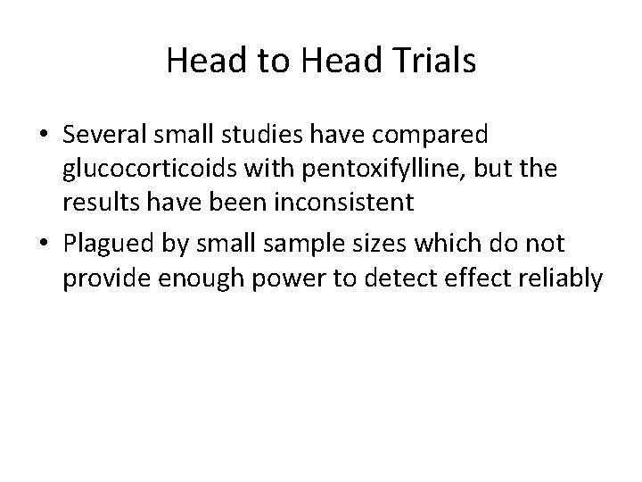 Head to Head Trials • Several small studies have compared glucocorticoids with pentoxifylline, but