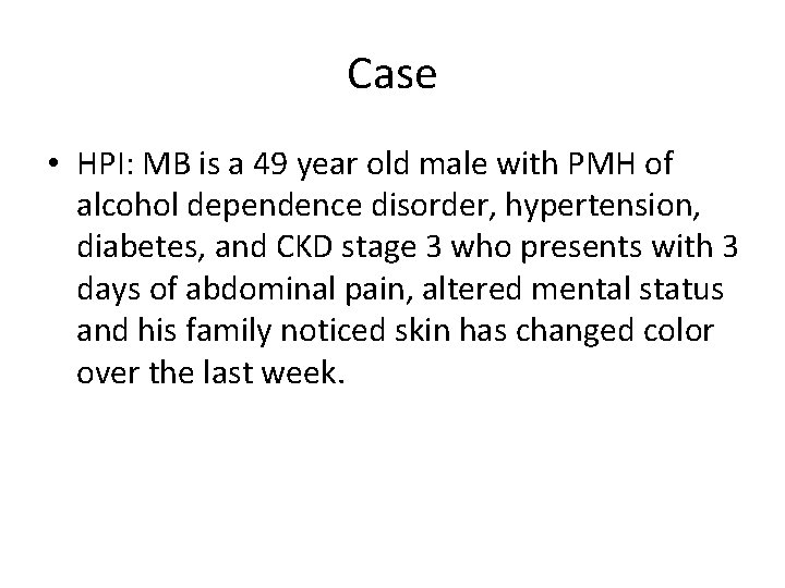 Case • HPI: MB is a 49 year old male with PMH of alcohol