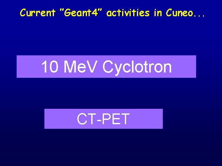 Current ”Geant 4” activities in Cuneo. . . 10 Me. V Cyclotron CT-PET 