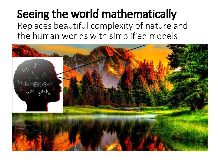 Seeing the world mathematically Replaces beautiful complexity of nature and the human worlds with Seeing the world mathematically Replaces beautiful complexity of nature and the human worlds with