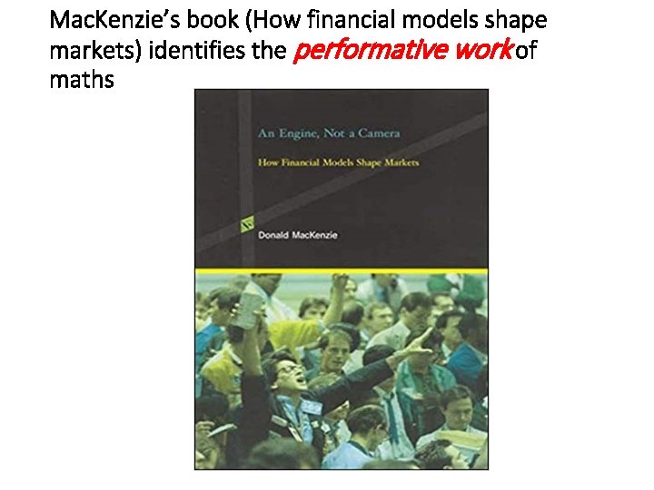 Mac. Kenzie’s book (How financial models shape markets) identifies the performative work of maths Mac. Kenzie’s book (How financial models shape markets) identifies the performative work of maths