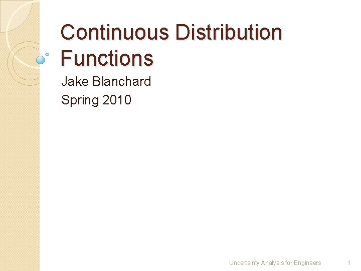 Continuous Distribution Functions Jake Blanchard Spring 2010 Uncertainty Analysis for Engineers 1 