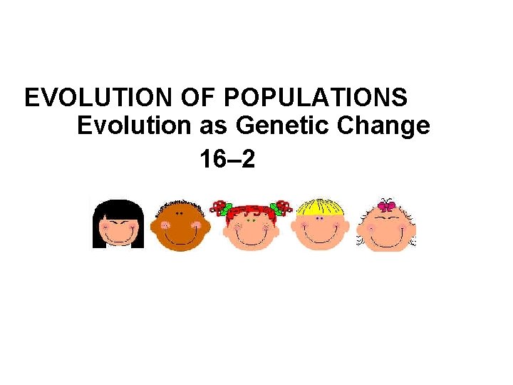 EVOLUTION OF POPULATIONS Evolution as Genetic Change 16– 2 