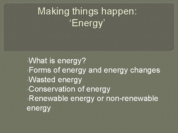 Making things happen: ‘Energy’ • What is energy? • Forms of energy and energy