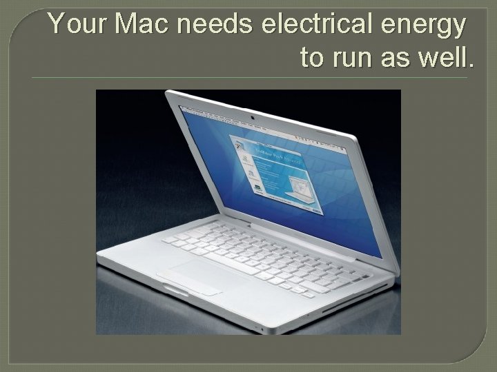 Your Mac needs electrical energy to run as well. 