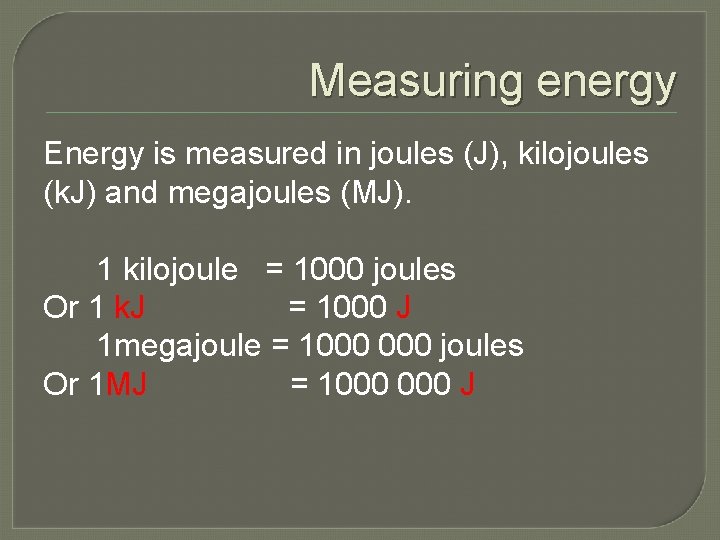Measuring energy Energy is measured in joules (J), kilojoules (k. J) and megajoules (MJ).