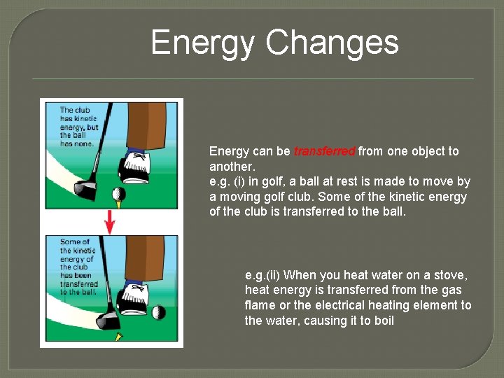 Energy Changes Energy can be transferred from one object to another. e. g. (i)