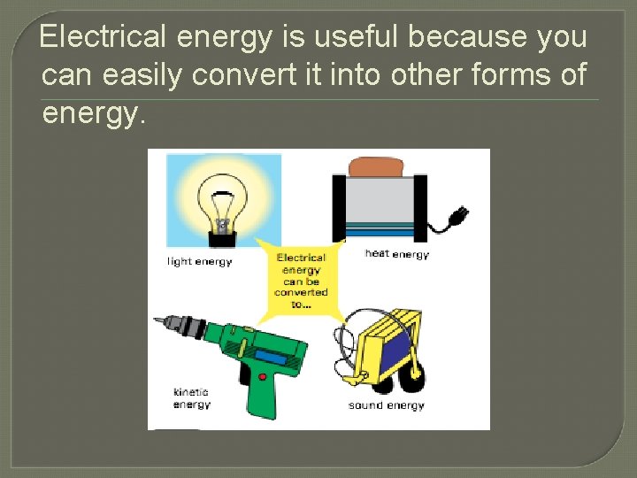 Electrical energy is useful because you can easily convert it into other forms of