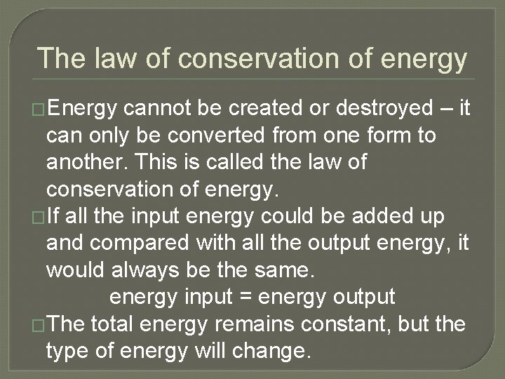 The law of conservation of energy �Energy cannot be created or destroyed – it