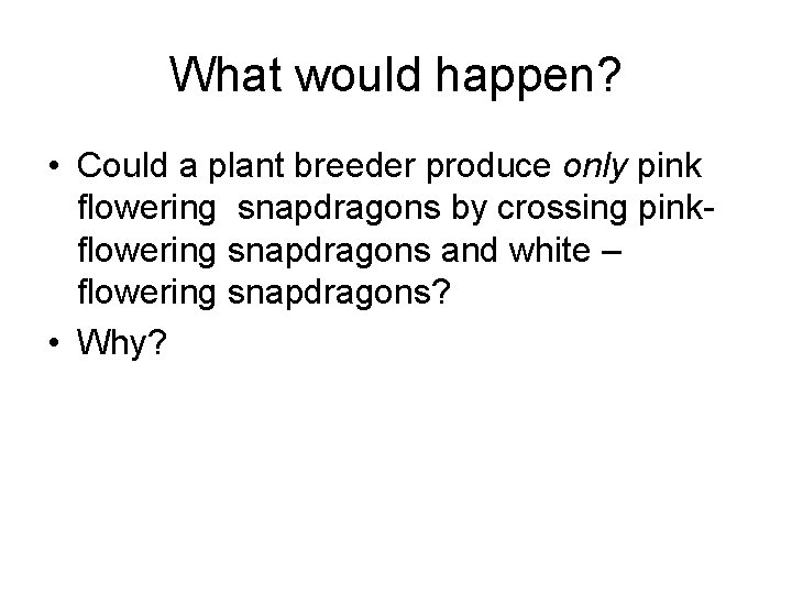 What would happen? • Could a plant breeder produce only pink flowering snapdragons by