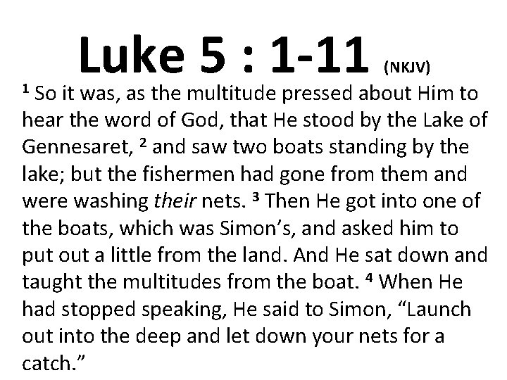 Luke 5 : 1 -11 (NKJV) So it was, as the multitude pressed about