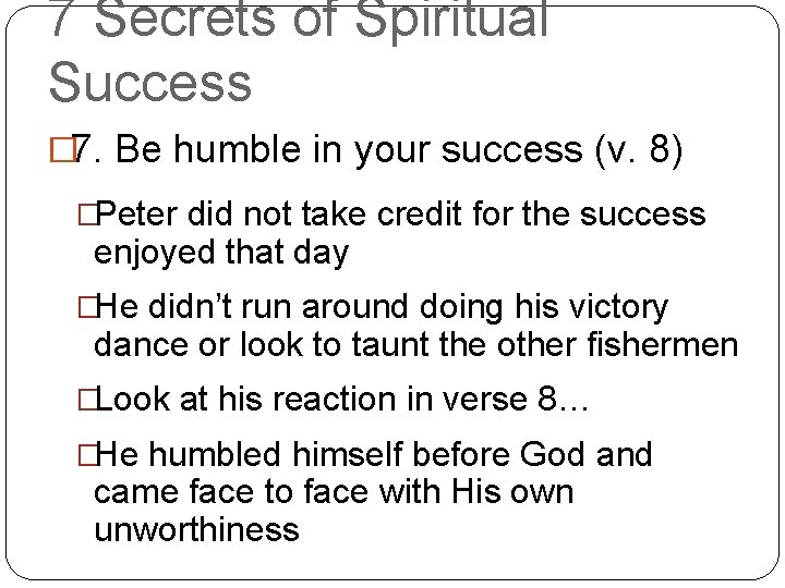 7 Secrets of Spiritual Success � 7. Be humble in your success (v. 8)