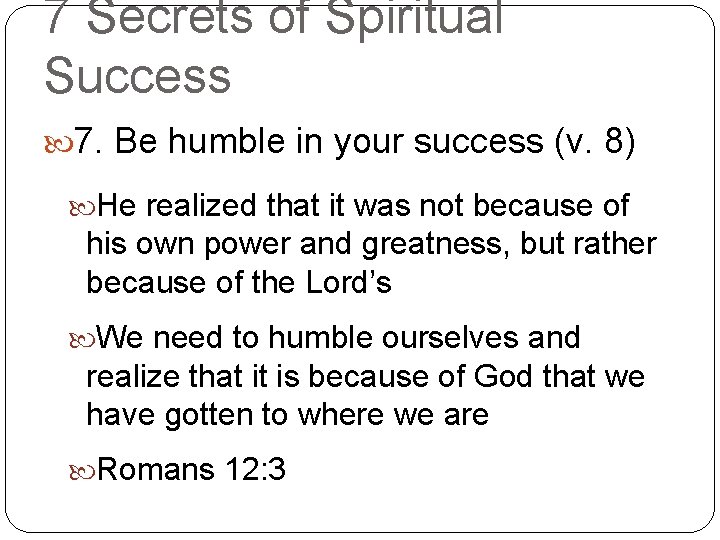 7 Secrets of Spiritual Success 7. Be humble in your success (v. 8) He