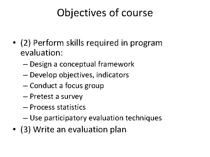 Objectives of course • (2) Perform skills required in program evaluation: – Design a