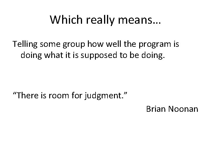 Which really means… Telling some group how well the program is doing what it