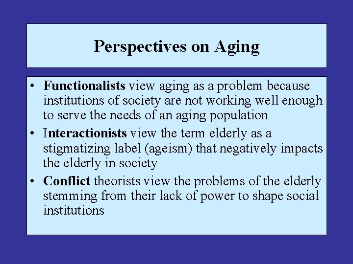 Perspectives on Aging • Functionalists view aging as a problem because institutions of society