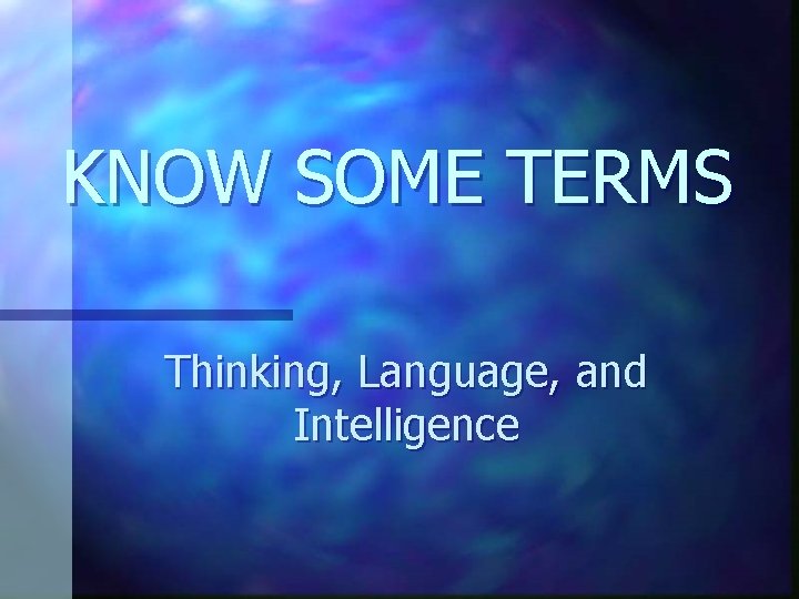 KNOW SOME TERMS Thinking, Language, and Intelligence 