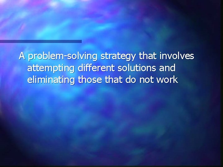 A problem-solving strategy that involves attempting different solutions and eliminating those that do not