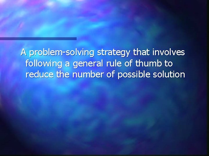 A problem-solving strategy that involves following a general rule of thumb to reduce the