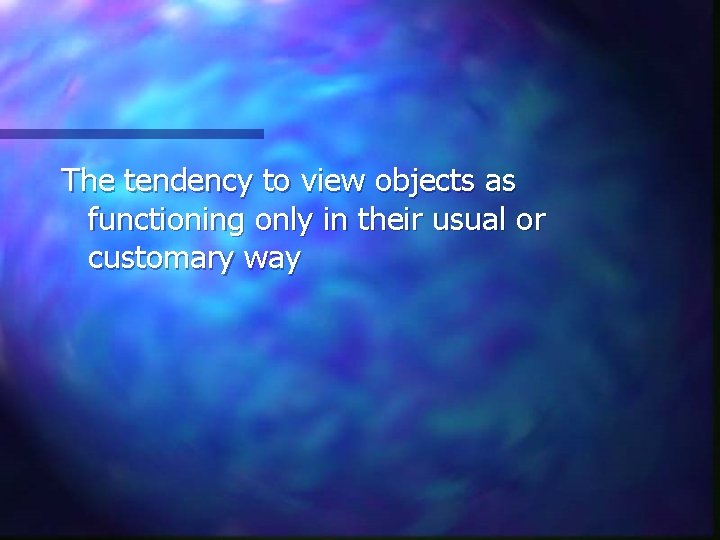 The tendency to view objects as functioning only in their usual or customary way