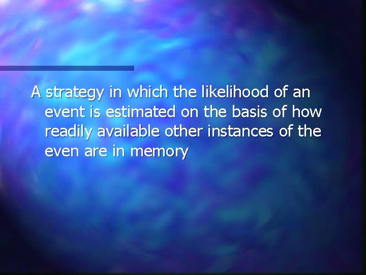 A strategy in which the likelihood of an event is estimated on the basis