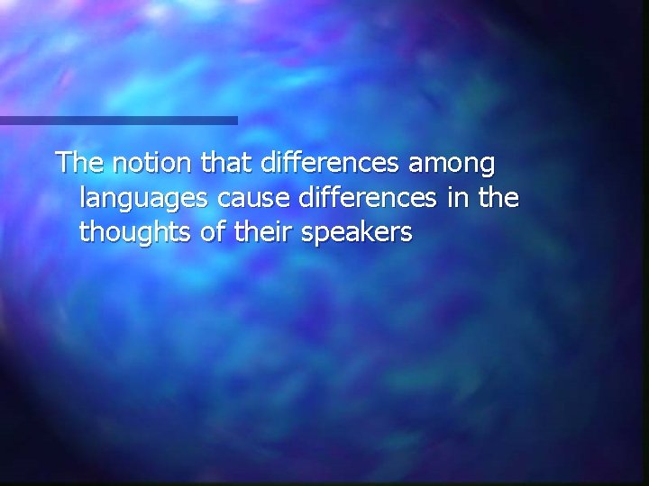 The notion that differences among languages cause differences in the thoughts of their speakers