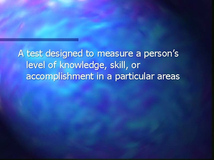 A test designed to measure a person’s level of knowledge, skill, or accomplishment in