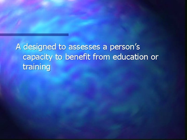 A designed to assesses a person’s capacity to benefit from education or training 