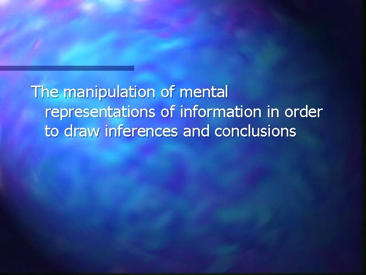 The manipulation of mental representations of information in order to draw inferences and conclusions