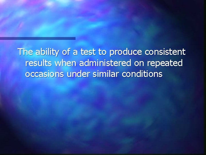 The ability of a test to produce consistent results when administered on repeated occasions